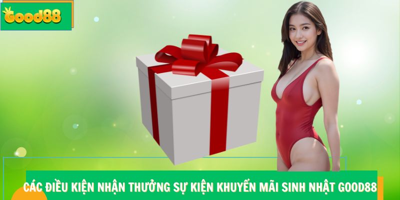 Khuyến Mãi Sinh Nhật Good88 - Quà Tặng Cho Ngày Vui Trọn Vẹn 7 Các điều kiện nhận thưởng sự kiện khuyến mãi sinh nhật Good88