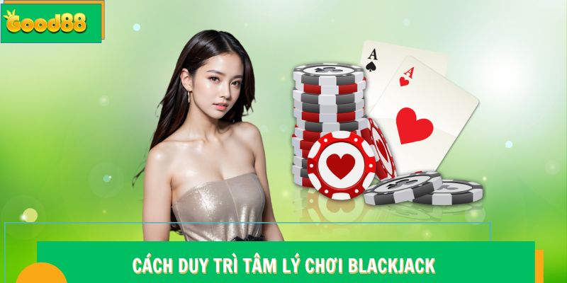 Tâm Lý Chơi Blackjack - Bí Quyết Làm Chủ Cuộc Chơi Tại Good88 7 Cách duy trì tâm lý chơi Blackjack Good88