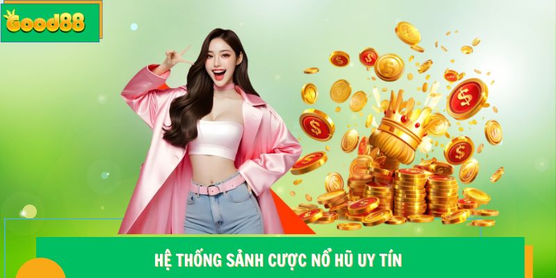 Nổ hũ Good88 - Sảnh Giải Trí Quy Tụ Nhiều Game Cực Hot 6 Hệ thống sảnh cược nổ hũ Good88 uy tín