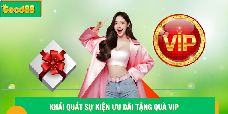 Khuyến Mãi Siêu VIP Good88 - Đặc Quyền Hấp Dẫn 5 Khái quát sự kiện ưu đãi tặng quà VIP Good88