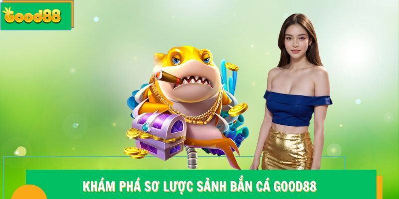 Bắn Cá Good88 - Nền Tảng Giải Trí Chất Lượng Không Thể Bỏ Lỡ 5 Khám phá sơ lược sảnh bắn cá Good88